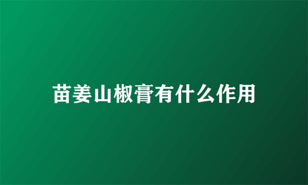 苗姜山椒膏有什么作用
