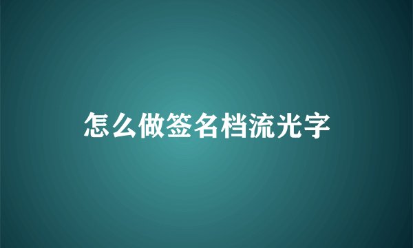 怎么做签名档流光字