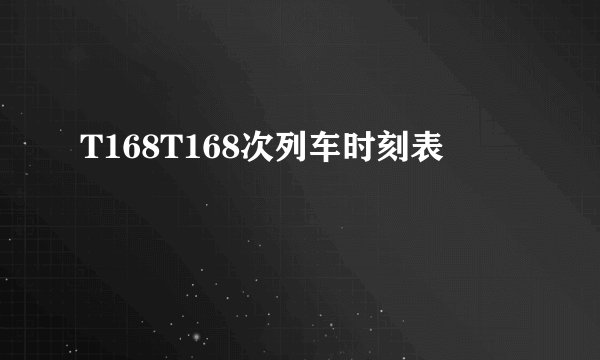 T168T168次列车时刻表