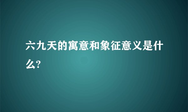 六九天的寓意和象征意义是什么?