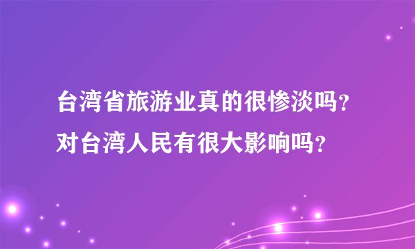 台湾省旅游业真的很惨淡吗？对台湾人民有很大影响吗？
