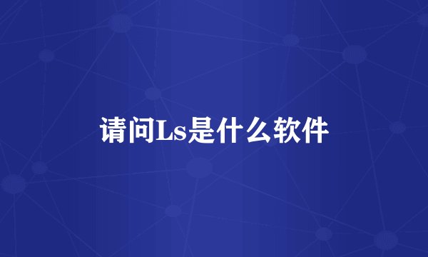 请问Ls是什么软件