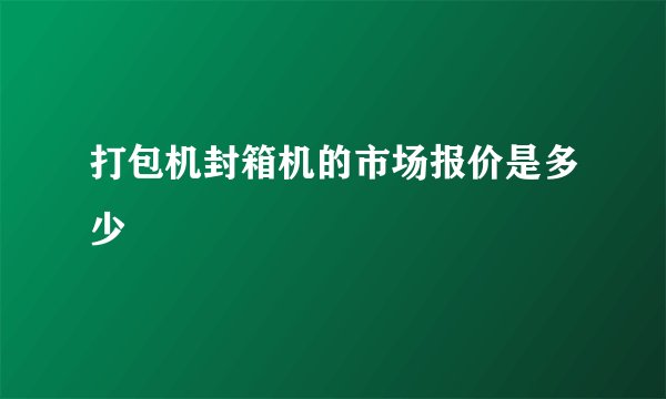 打包机封箱机的市场报价是多少