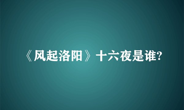 《风起洛阳》十六夜是谁?