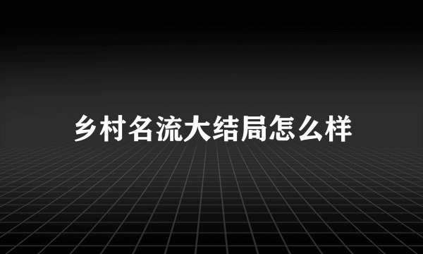 乡村名流大结局怎么样