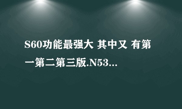S60功能最强大 其中又 有第一第二第三版.N5320属于哪种，如何区分。详细。