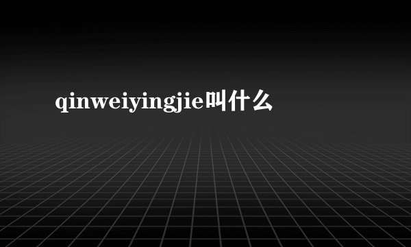 qinweiyingjie叫什么