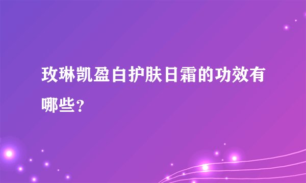 玫琳凯盈白护肤日霜的功效有哪些？
