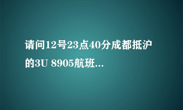 请问12号23点40分成都抵沪的3U 8905航班接客在第几航站楼谢谢