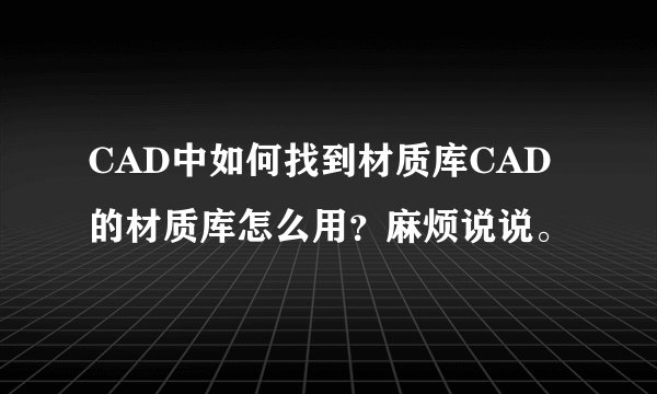 CAD中如何找到材质库CAD的材质库怎么用？麻烦说说。