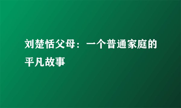 刘楚恬父母：一个普通家庭的平凡故事