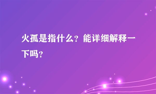 火孤是指什么？能详细解释一下吗？