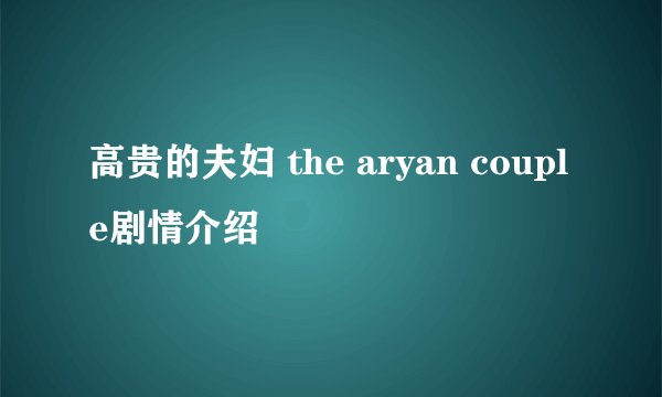 高贵的夫妇 the aryan couple剧情介绍