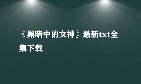 《黑暗中的女神》最新txt全集下载