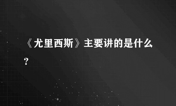 《尤里西斯》主要讲的是什么？