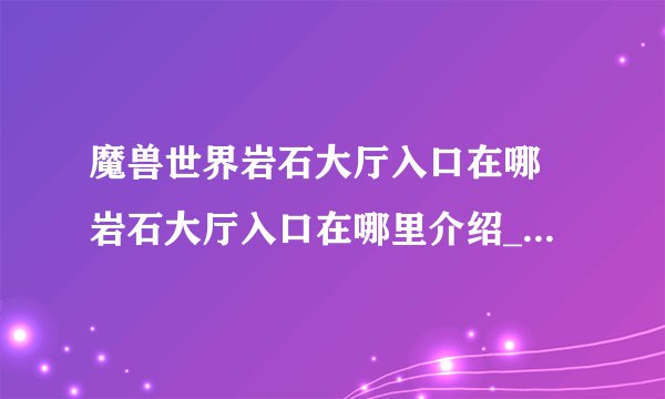 魔兽世界岩石大厅入口在哪 岩石大厅入口在哪里介绍_魔兽世界