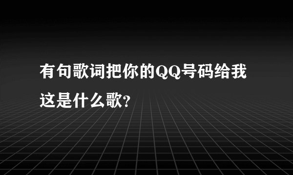 有句歌词把你的QQ号码给我这是什么歌？