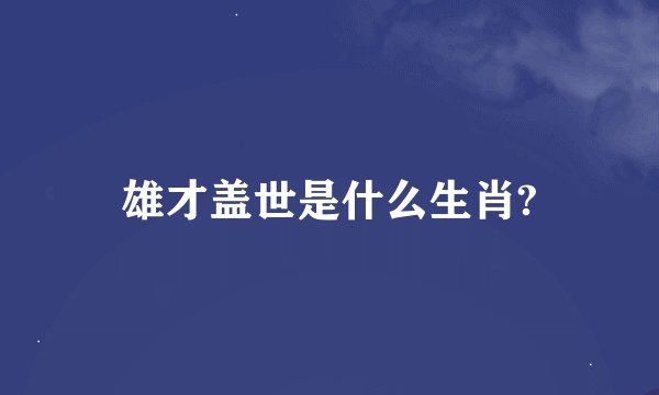 雄才盖世是什么生肖?