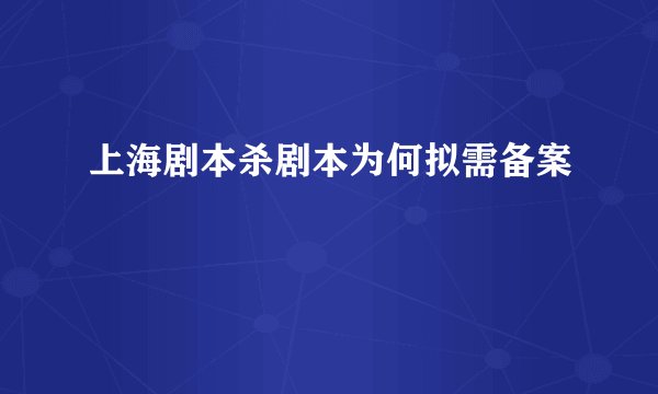 上海剧本杀剧本为何拟需备案