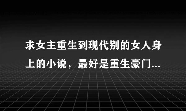 求女主重生到现代别的女人身上的小说，最好是重生豪门，身体原主人脾气骄纵，重生女主冷静淡然。