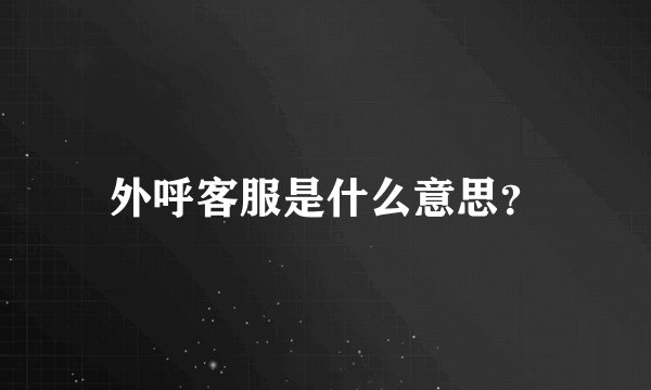 外呼客服是什么意思？
