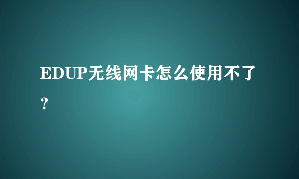 EDUP无线网卡怎么使用不了？