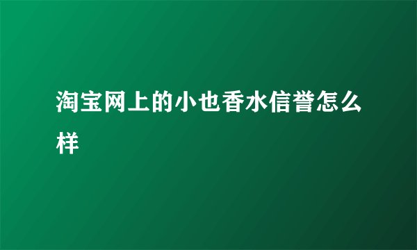 淘宝网上的小也香水信誉怎么样
