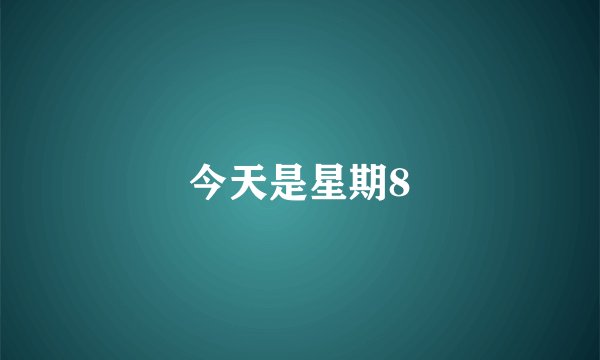 今天是星期8