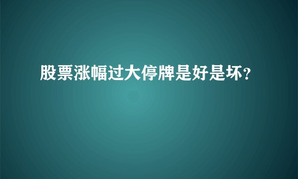股票涨幅过大停牌是好是坏？