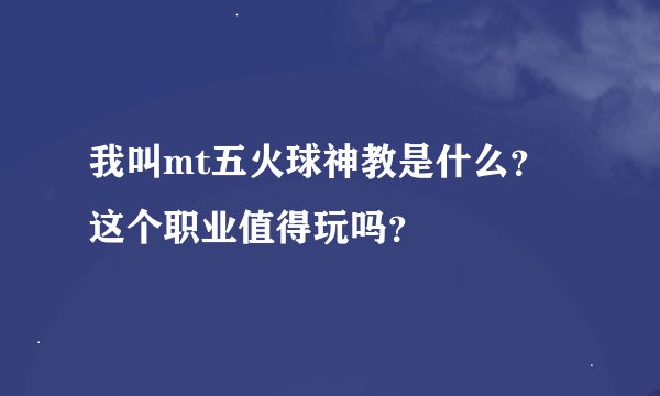 我叫mt五火球神教是什么？这个职业值得玩吗？