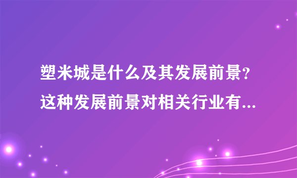 塑米城是什么及其发展前景？这种发展前景对相关行业有何影响？
