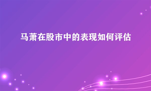 马萧在股市中的表现如何评估