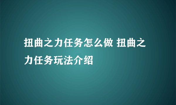 扭曲之力任务怎么做 扭曲之力任务玩法介绍