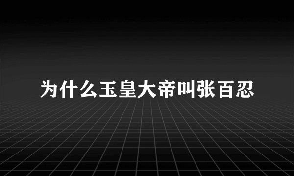 为什么玉皇大帝叫张百忍