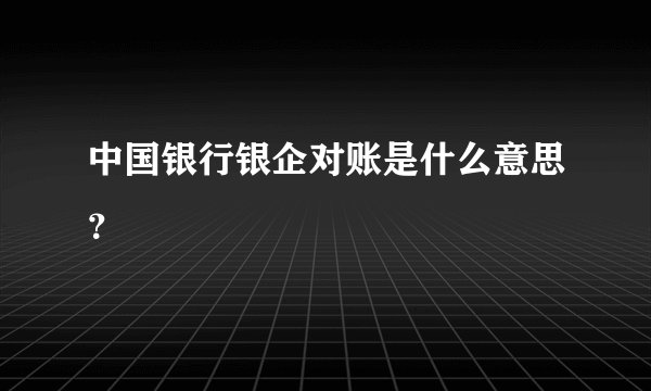 中国银行银企对账是什么意思？