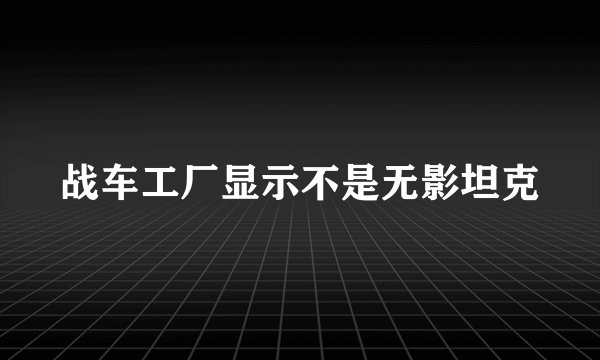 战车工厂显示不是无影坦克