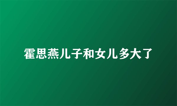 霍思燕儿子和女儿多大了