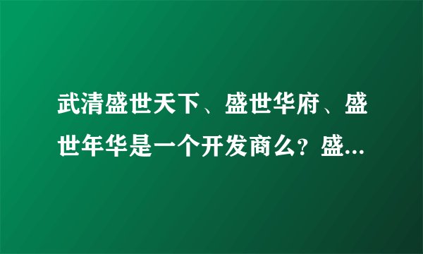 武清盛世天下、盛世华府、盛世年华是一个开发商么？盛世年华好像是奥克斯的吧。