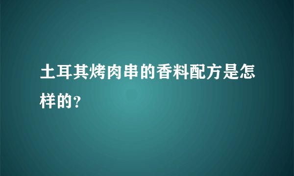 土耳其烤肉串的香料配方是怎样的?