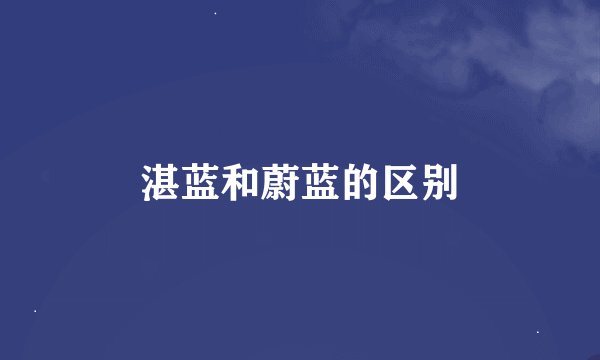 湛蓝和蔚蓝的区别