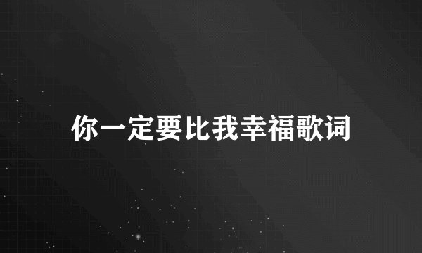 你一定要比我幸福歌词