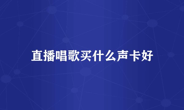 直播唱歌买什么声卡好