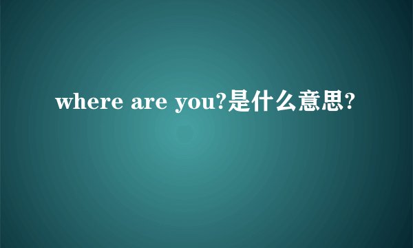 where are you?是什么意思?