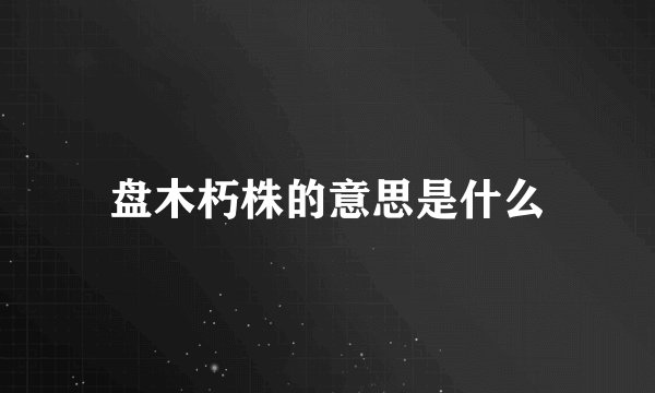 盘木朽株的意思是什么