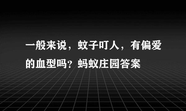 一般来说，蚊子叮人，有偏爱的血型吗？蚂蚁庄园答案