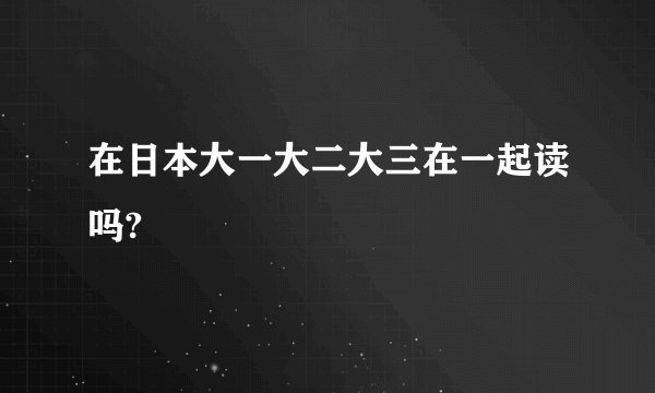在日本大一大二大三在一起读吗?