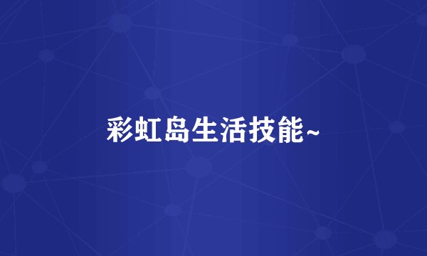 彩虹岛生活技能~