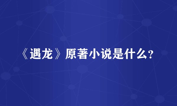 《遇龙》原著小说是什么？