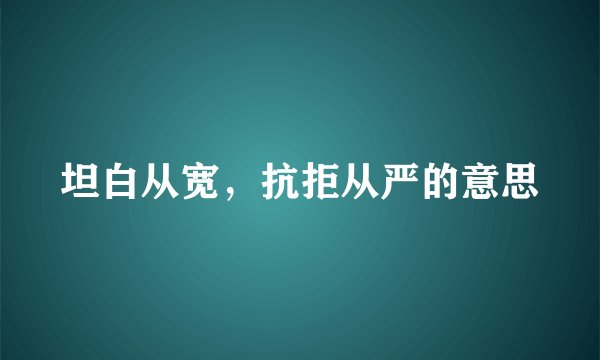 坦白从宽，抗拒从严的意思