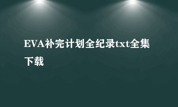 EVA补完计划全纪录txt全集下载